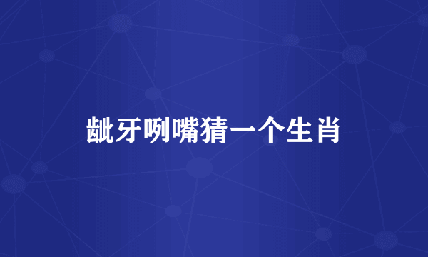 龇牙咧嘴猜一个生肖