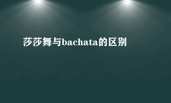 莎莎舞与bachata的区别