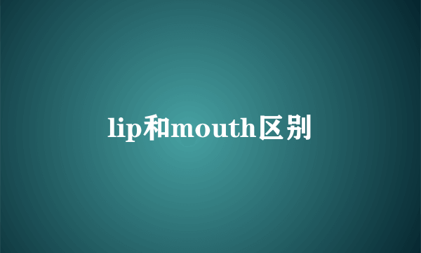 lip和mouth区别