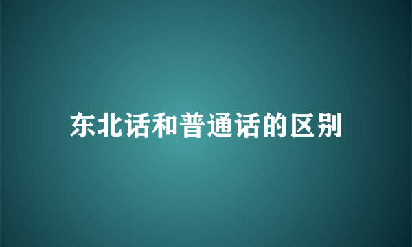 东北话和普通话的区别