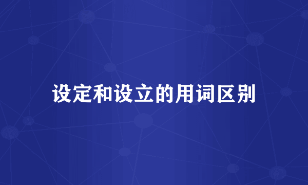 设定和设立的用词区别
