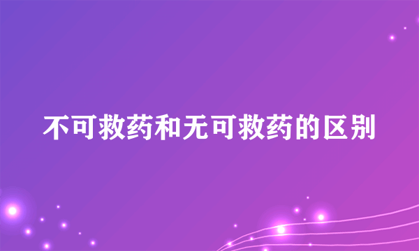 不可救药和无可救药的区别