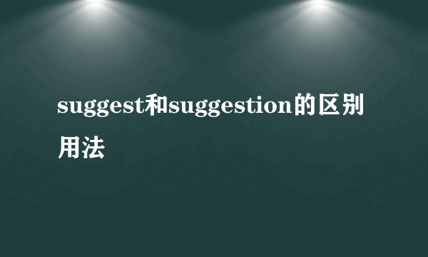 suggest和suggestion的区别用法