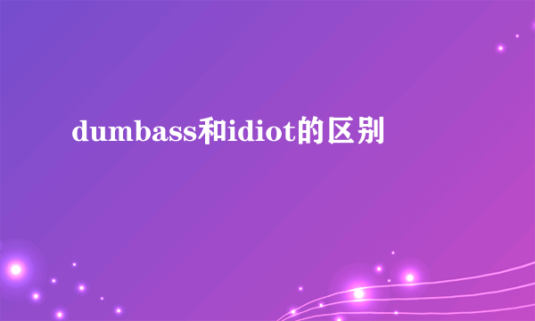dumbass和idiot的区别