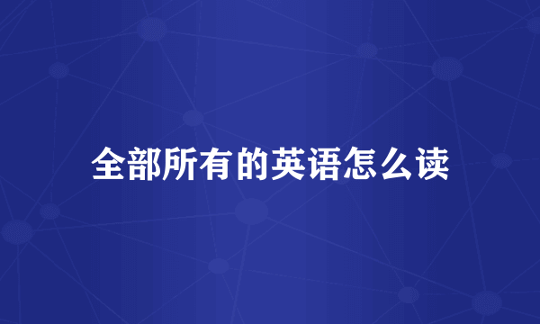 全部所有的英语怎么读