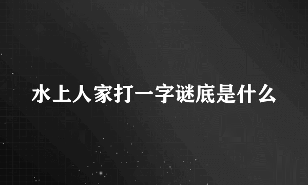 水上人家打一字谜底是什么