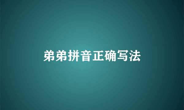 弟弟拼音正确写法