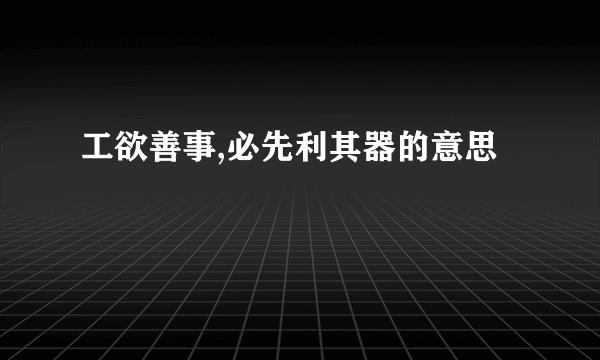 工欲善事,必先利其器的意思
