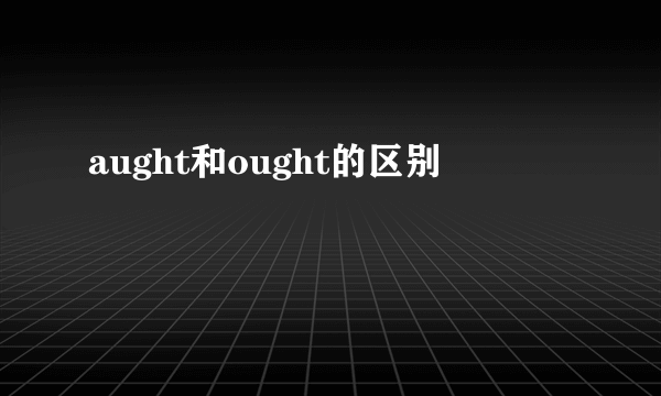 aught和ought的区别