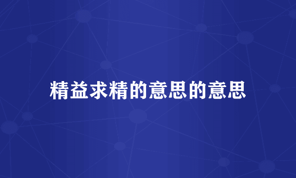 精益求精的意思的意思
