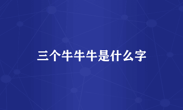 三个牛牛牛是什么字