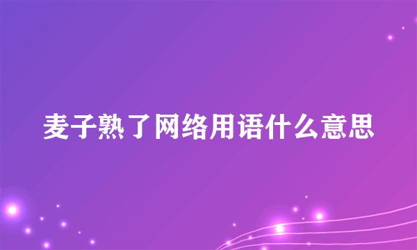 麦子熟了网络用语什么意思
