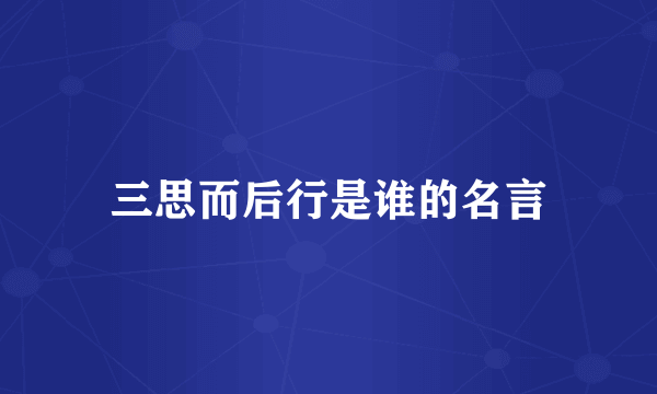 三思而后行是谁的名言