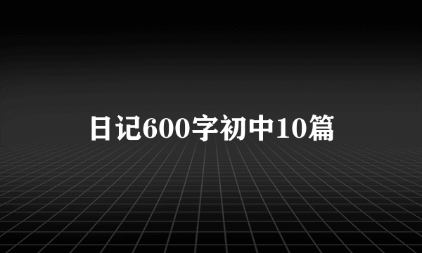 日记600字初中10篇