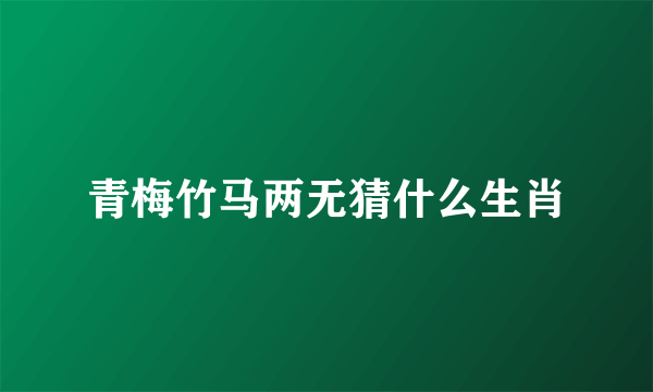 青梅竹马两无猜什么生肖