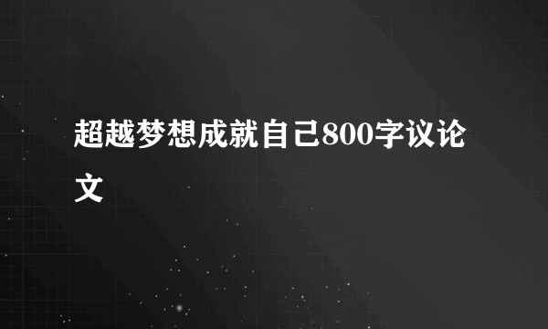 超越梦想成就自己800字议论文