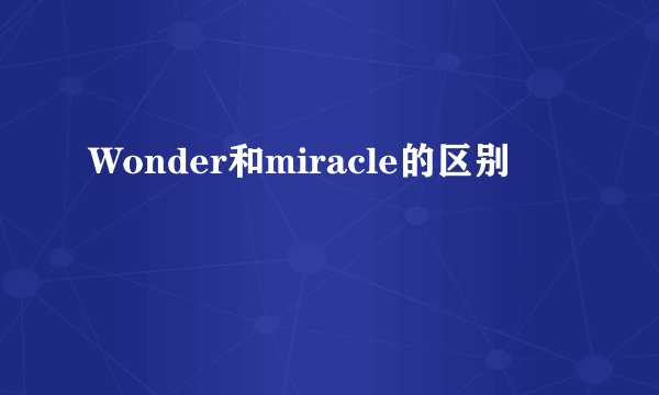 Wonder和miracle的区别