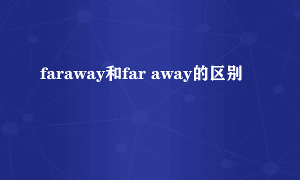 faraway和far away的区别