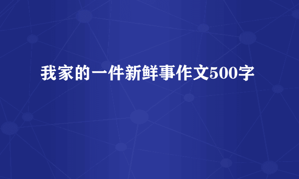 我家的一件新鲜事作文500字