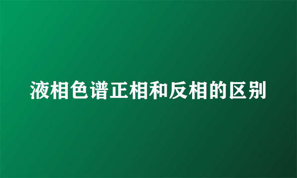 液相色谱正相和反相的区别