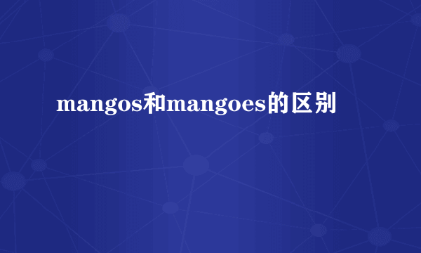 mangos和mangoes的区别