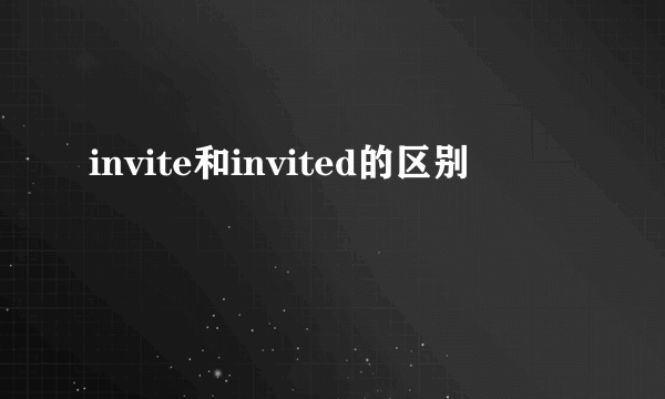 invite和invited的区别