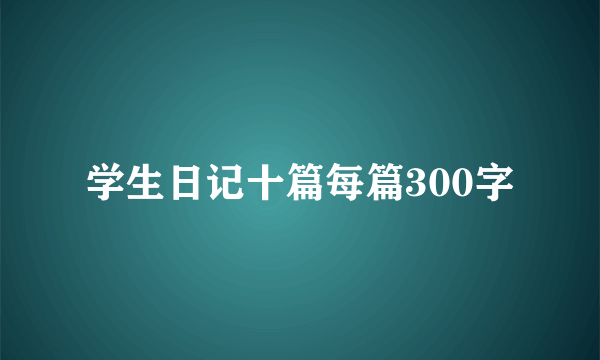 学生日记十篇每篇300字