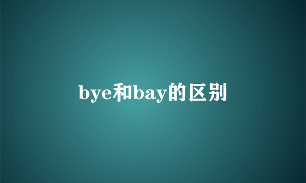 bye和bay的区别