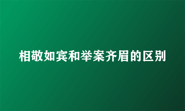相敬如宾和举案齐眉的区别
