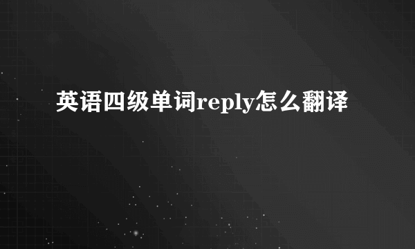 英语四级单词reply怎么翻译