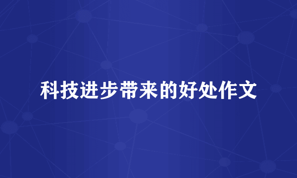 科技进步带来的好处作文