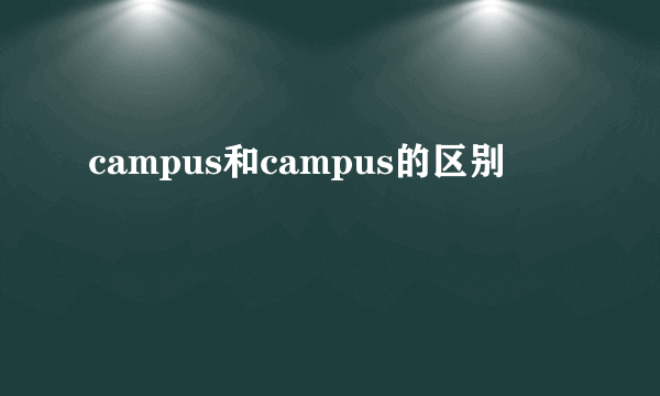 campus和campus的区别