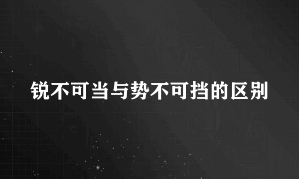 锐不可当与势不可挡的区别