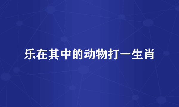 乐在其中的动物打一生肖