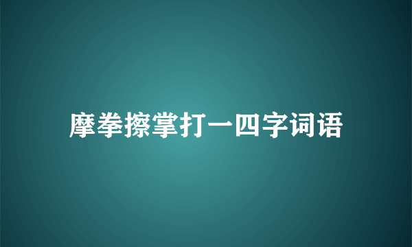 摩拳擦掌打一四字词语
