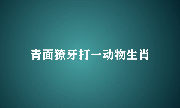 青面獠牙打一动物生肖