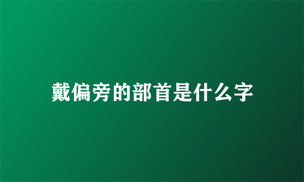 戴偏旁的部首是什么字