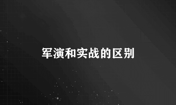 军演和实战的区别