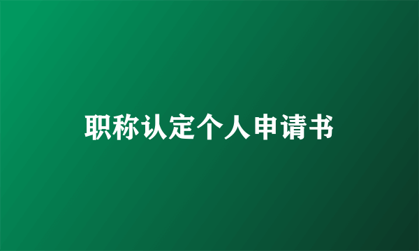 职称认定个人申请书