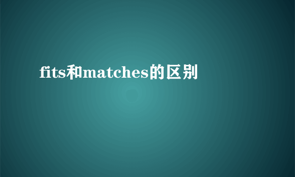fits和matches的区别