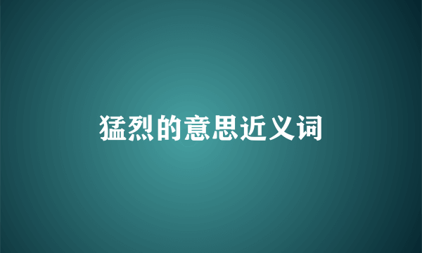 猛烈的意思近义词