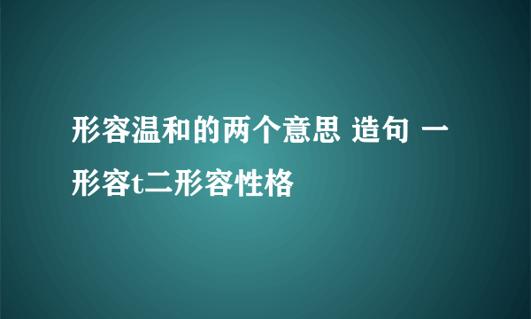 形容温和的两个意思 造句 一 形容t二形容性格