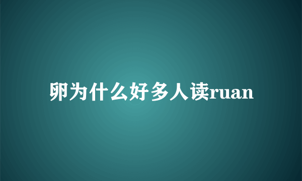 卵为什么好多人读ruan