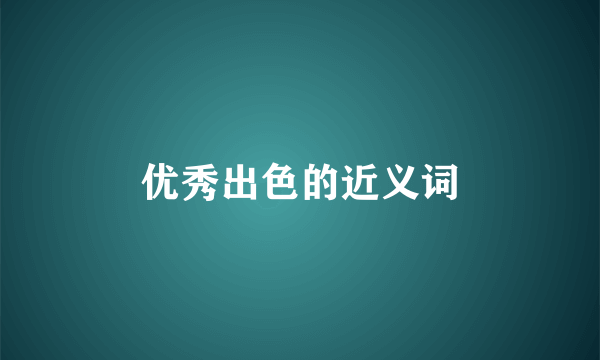 优秀出色的近义词