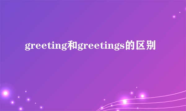 greeting和greetings的区别
