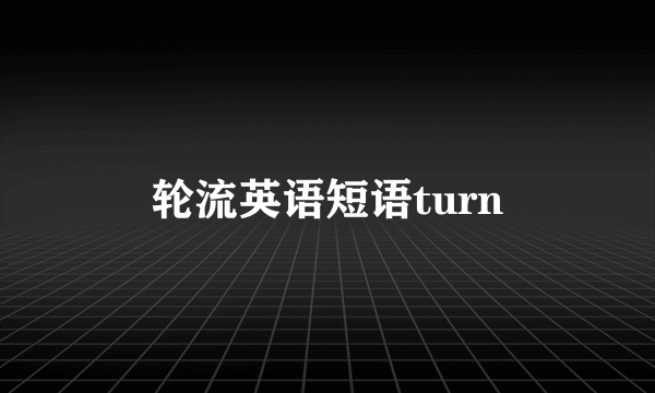 轮流英语短语turn