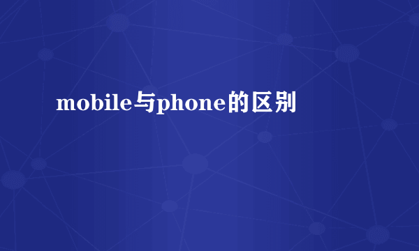 mobile与phone的区别