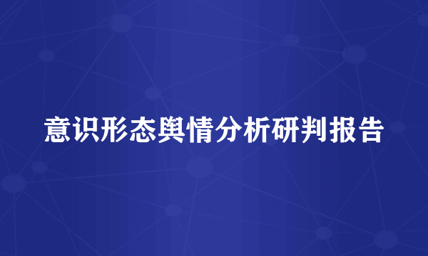 意识形态舆情分析研判报告