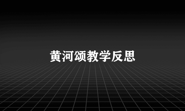 黄河颂教学反思