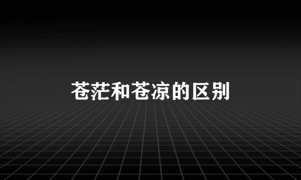 苍茫和苍凉的区别